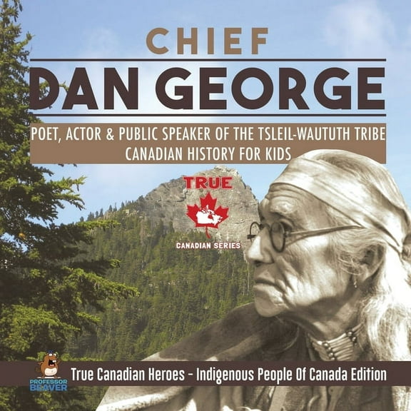 Chief Dan George - Poet, Actor & Public Speaker of the Tsleil-Waututh Tribe Canadian History for Kids True Canadian Hero, (Paperback)