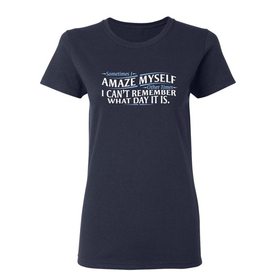 Sometimes I Amaze Myself I Can't Remember What Day It Is Sarcastic Novelty Gift Idea Adult Humor Funny Women's Casual Tees
