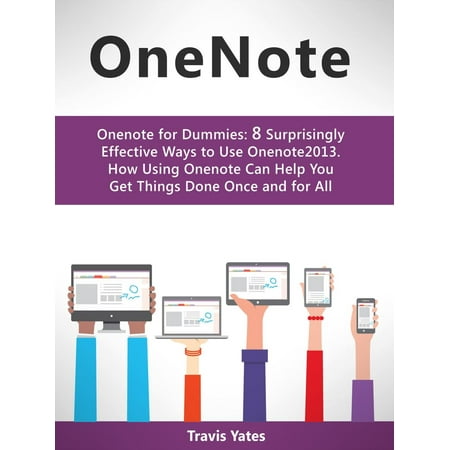 Onenote:Onenote for Dummies: 8 Surprisingly Effective Ways to Use Onenote 2013. How Using Onenote Can Help You Get Things Done Once and for All -