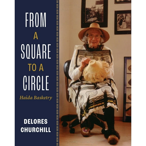 From a Square to a Circle: Haida Basketry--Delores Churchill's Memories of Learning to Weave, (Paperback)
