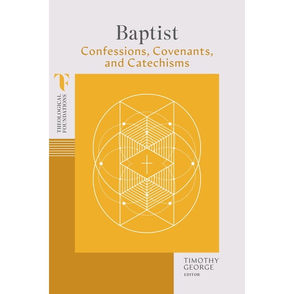 Theological Foundations Baptist Confessions, Covenants, and Catechisms, (Paperback)