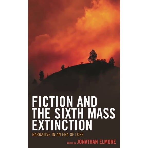 Ecocritical Theory and Practice Fiction and the Sixth Mass Extinction: Narrative in an Era of Loss, (Paperback)