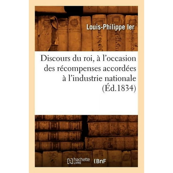 Histoire: Discours Du Roi, À l'Occasion Des Récompenses Accordées À l'Industrie Nationale (Éd.1834) (Paperback)