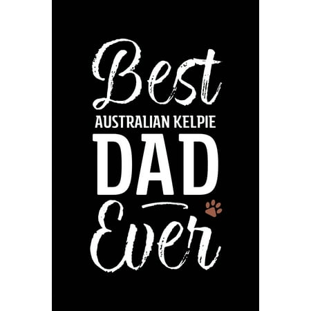 Best Australian Kelpie Dad Ever : Dog Dad Notebook - Blank Lined Journal for Pup (Best Line Trimmer Australia)