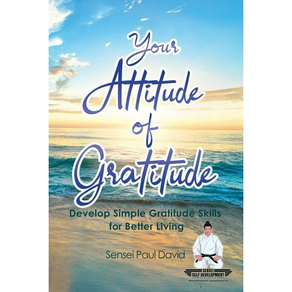 Sensei Self Development Sensei Self Development Series: Your Attitude of Gratitude: Develop Simple Gratitude Skills for Better Living, Book BOOK1, (Paperback)