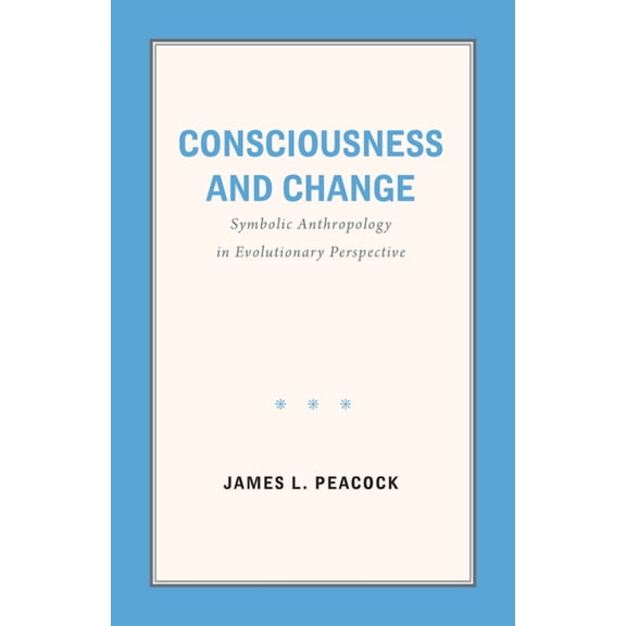 Consciousness and Change: Symbolic Anthropology in Evolutionary Perspective, (Paperback)