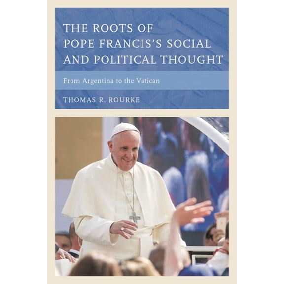 The Roots of Pope Francis's Social and Political Thought: From Argentina to the Vatican, (Hardcover)