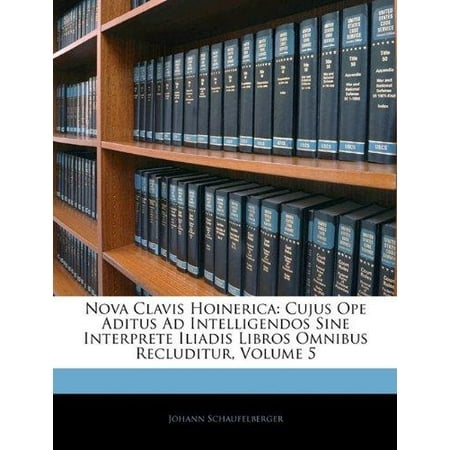 Nova Clavis Hoinerica: Cujus Ope Aditus Ad Intelligendos Sine Interprete Iliadis Libros Omnibus Recluditur, Volume 5