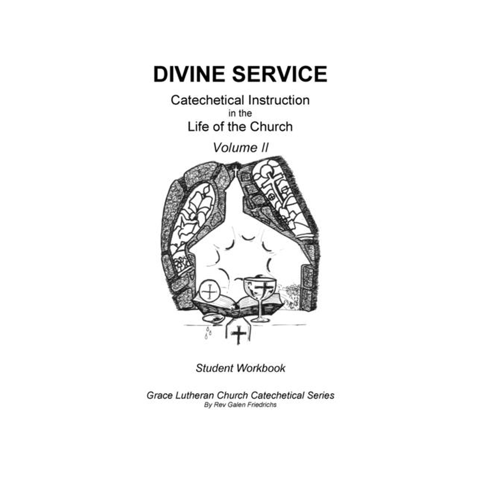 Divine Service, Catechetical Instruction in the Life of the Church, Volume 2, Student Workbook Grace Lutheran Church Catechetical Series Paperback 1548768898 9781548768898 Rev Galen Friedrichs