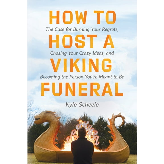 How to Host a Viking Funeral: The Case for Burning Your Regrets, Chasing Your Crazy Ideas, and Becoming the Person You'r, (Hardcover)
