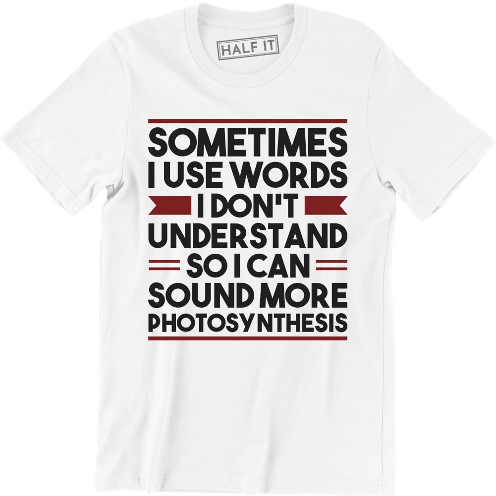 Sometimes I Used Words I Don't Understand So I Can More Photosynthesis Men's Tee