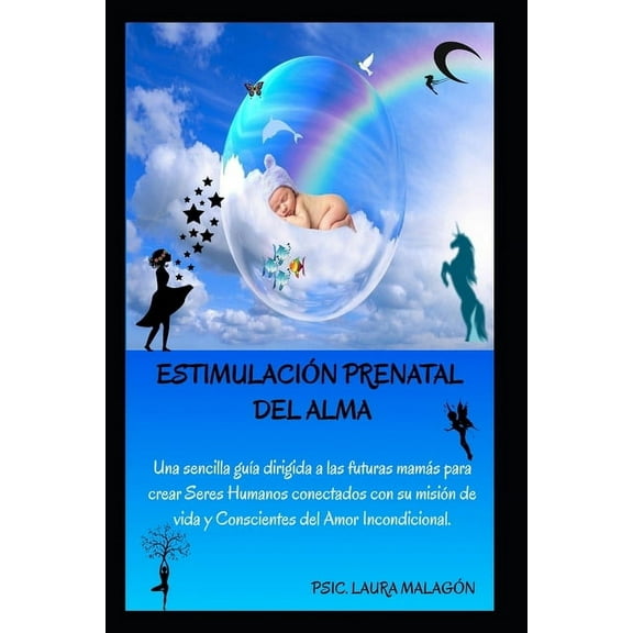 Estimulación Prenatal del Alma: Una sencilla guía dirigida a las futuras mamás para crear Seres Humanos conectados con su misión de vida y Conscientes del Amor Incondicional. (Paperback)
