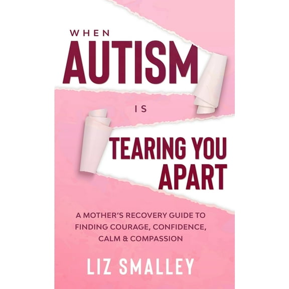 When Autism Is Tearing You Apart: A Mother's Recovery Guide To Finding Courage, Confidence, Calm & Compassion, (Paperback)