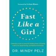Fast Like a Girl: A Woman's Guide to Using the Healing Power of Fasting to Burn Fat, Boost Energy, and Balance Hormones