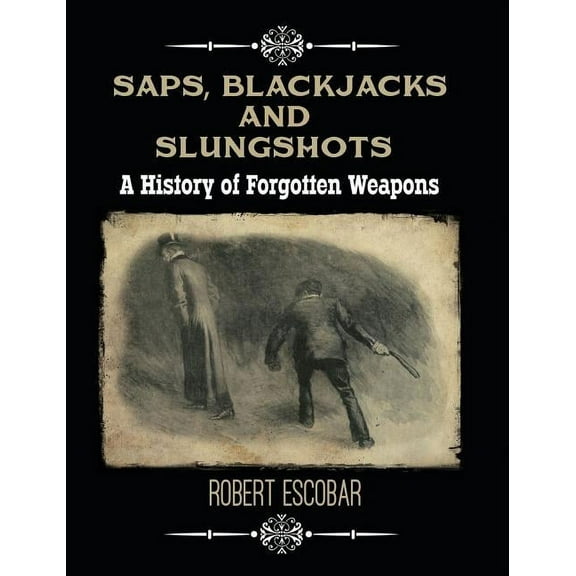 Saps, Blackjacks and Slungshots: A History of Forgotten Weapons, (Hardcover)