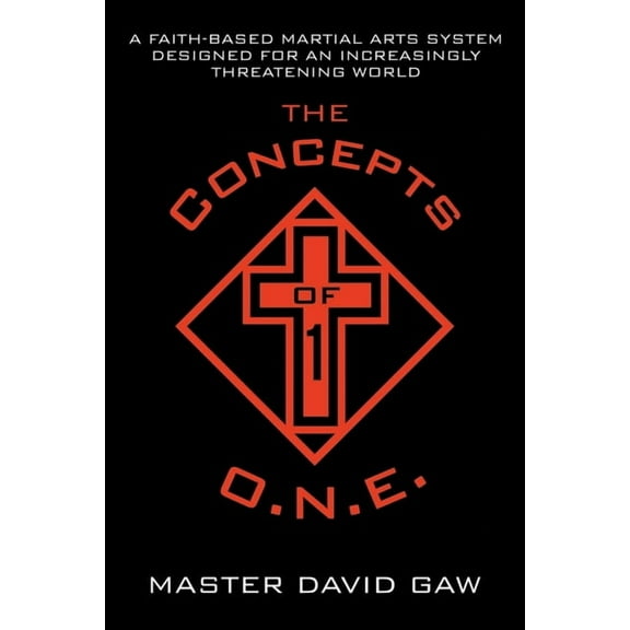 The Concepts of O.N.E.: A Faith-Based Martial Arts System Designed for an Increasingly Threatening World, (Paperback)