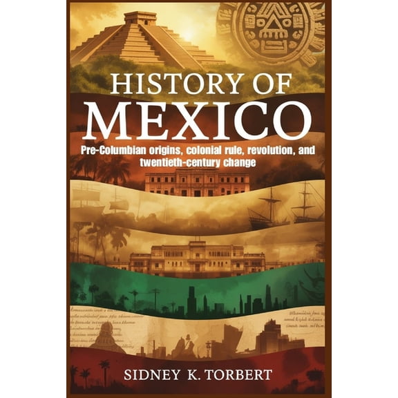 History of Mexico: Pre-Columbian origins, colonial rule, revolution, and twentieth-century change, (Paperback)