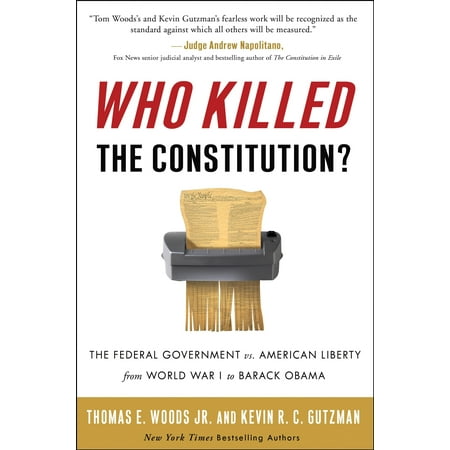Who Killed the Constitution? : The Federal Government vs. American Liberty from World War I to Barack (Best Constitution In The World)