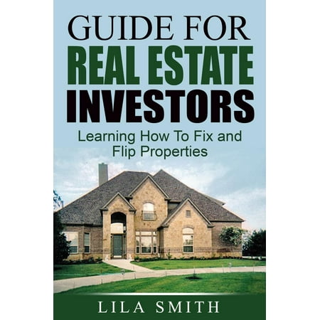 Guide For Real Estate Investors: Learning How To Fix And Flip Properties - (Best Way To Learn Real Estate)