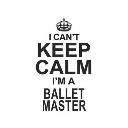 I Can't Keep Calm I'm A Ballet Master: Notebook: Best Ballet Master Notebook, Journal Gift, Diary, Doodle Gift or Notebook 6 x 9 Compact Size- 109 Bla