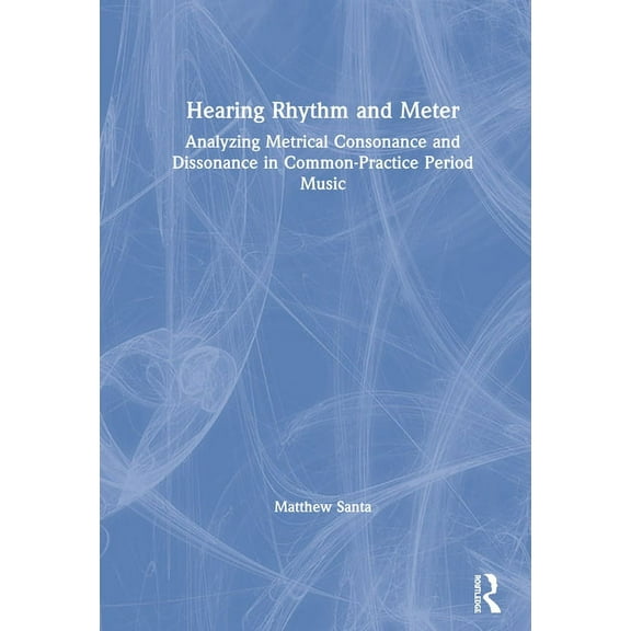 Hearing Rhythm and Meter: Analyzing Metrical Consonance and Dissonance in Common-Practice Period Music, (Paperback)