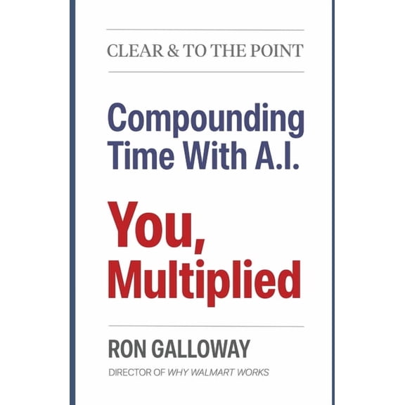 Clear & to the Point You, Multiplied: Compounding Time With A.I., (Paperback)