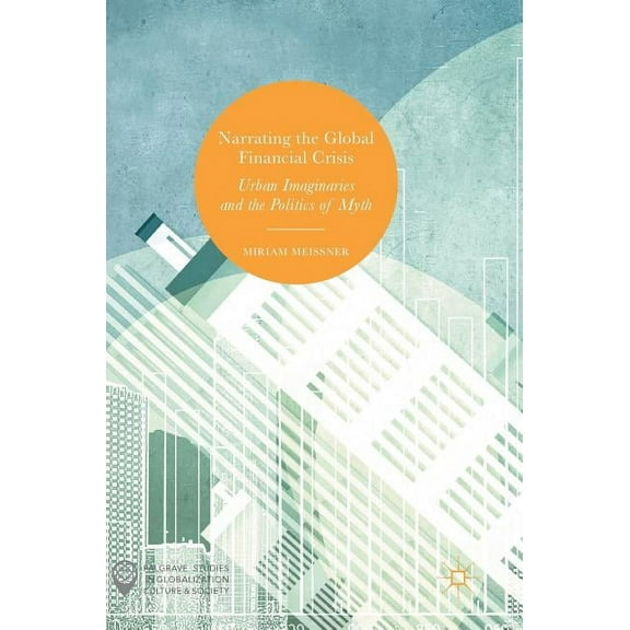 Palgrave Studies in Globalization, Cultu Narrating the Global Financial Crisis: Urban Imaginaries and the Politics of Myth, (Hardcover)