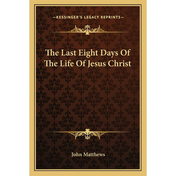 The Last Eight Days Of The Life Of Jesus Christ (Paperback)