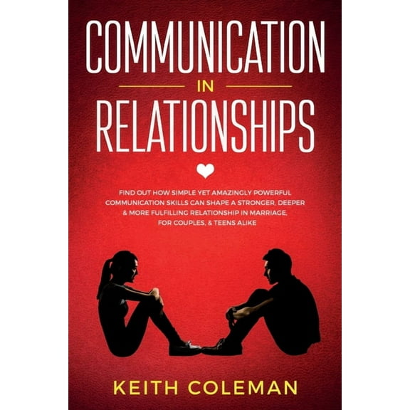 Communication in Relationships: Find Out How Simple Yet Amazingly Powerful Communication Skills Can Shape a Stronger, De, (Paperback)