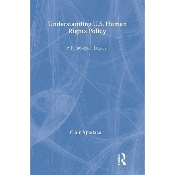 Understanding U.S. Human Rights Policy: A Paradoxical Legacy, (Hardcover)