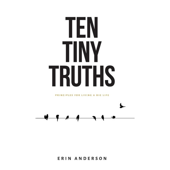 Ten Tiny Truths - Principles for Living a Big Life, (Hardcover)