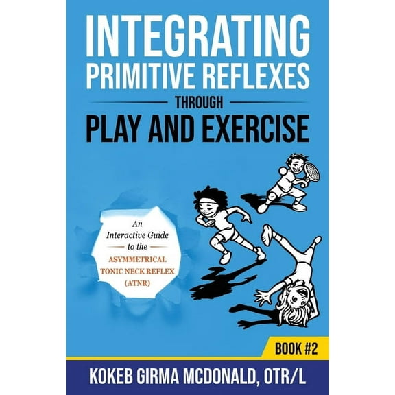 Integrating Primitive Reflexes Through Play and Exercise: An Interactive Guide to the Asymmetrical Tonic Neck Reflex (AT, (Paperback)