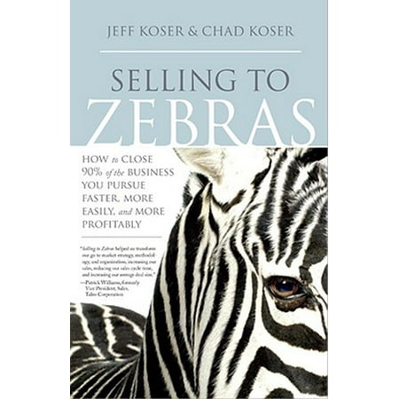 Selling to Zebras : How to Close 90% of the Business You Pursue Faster, More Easily, and More (Best Home Selling Business)