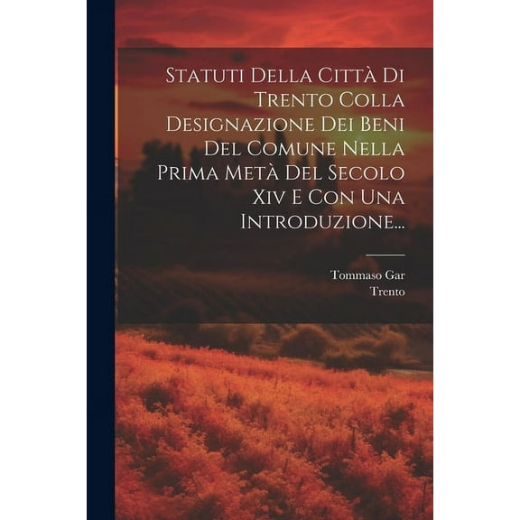 Statuti Della Città Di Trento Colla Designazione Dei Beni Del Comune Nella Prima Metà Del Secolo Xiv E Con Una Introduzione... (Paperback)