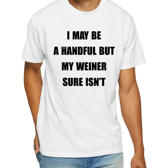 I May Be A Handful But My Weiner Sure Isn’t T-Shirt