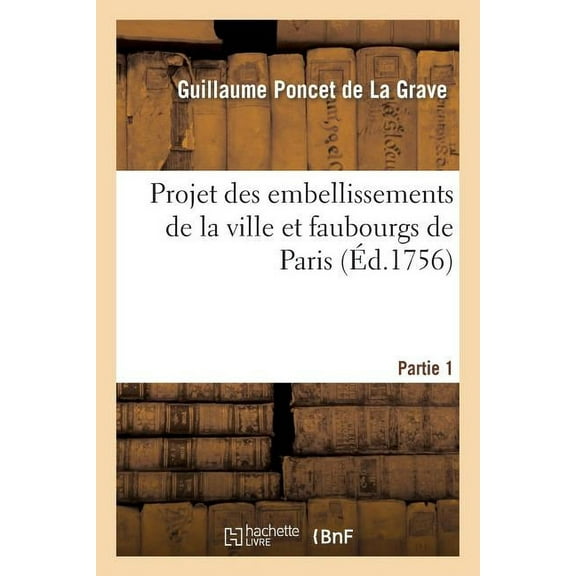 Arts: Projet Des Embellissements de la Ville Et Faubourgs de Paris. Partie 1 (Paperback)