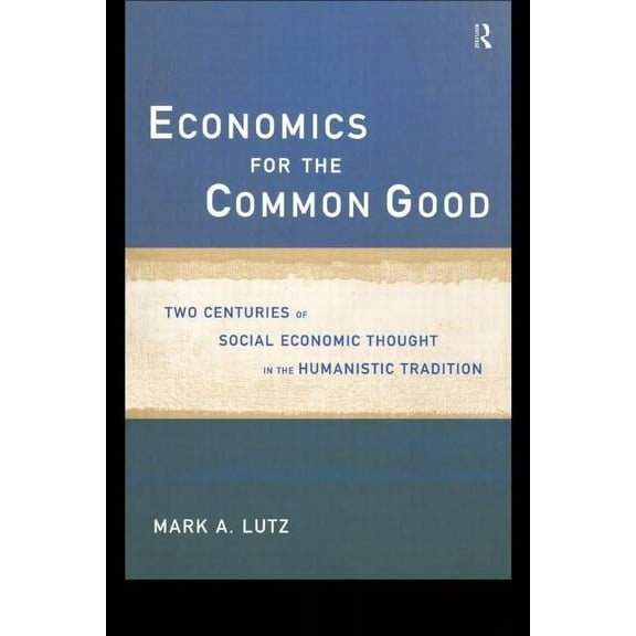 Routledge Advances in Social Economics Economics for the Common Good: Two Centuries of Economic Thought in the Humanist Tradition, (Paperback)