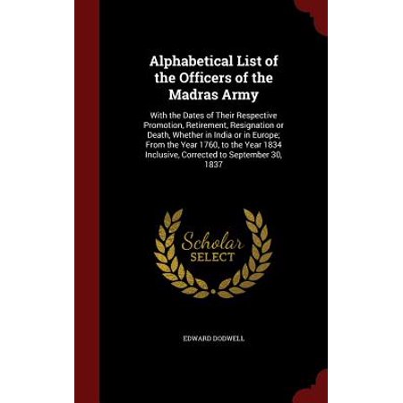 Army Retirement Alphabetical List of the Officers of the Madras Army : With the Dates of Their Respective Promotion, Retirement, Resignation or Death, Whether in India or in Europe; From the Year 1760, to the Year 1834 Inclusive, Corrected to September 30, 1837 ()