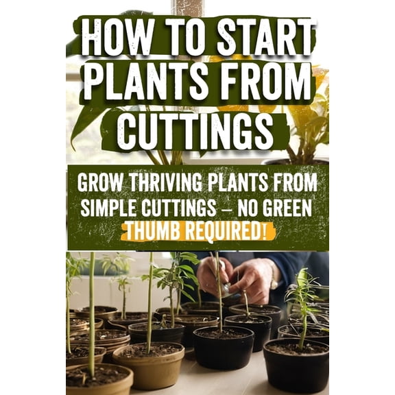 How to Start Plants from Cuttings: A Comprehensive Guide to Plant Propagation Techniques for Success - Master the Art of, (Paperback)