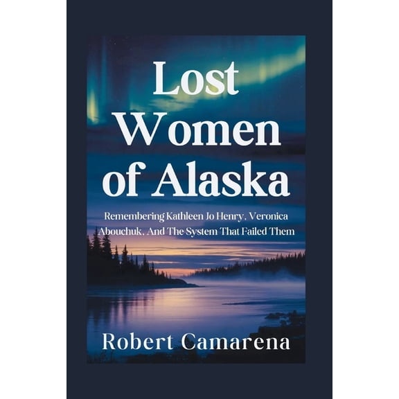 Lost Women of Alaska: Remembering Kathleen Jo Henry, Veronica Abouchuk, And The System That Failed Them, (Paperback)