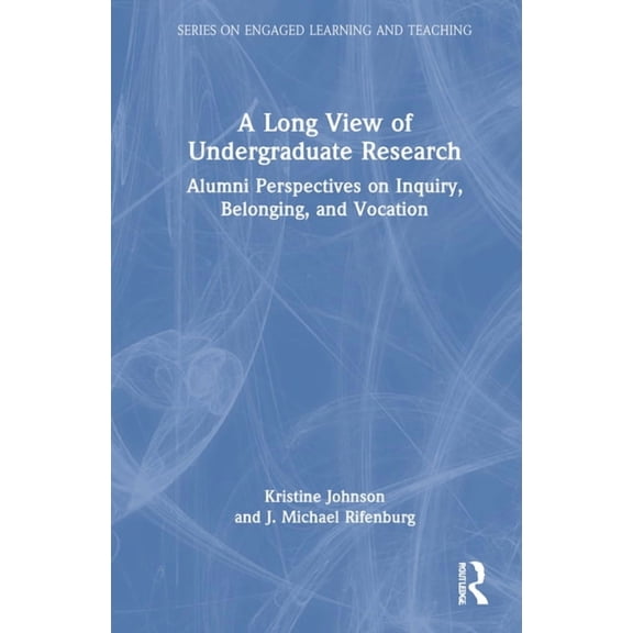 The Engaged Learning and Teaching A Long View of Undergraduate Research: Alumni Perspectives on Inquiry, Belonging, and Vocation, (Hardcover)