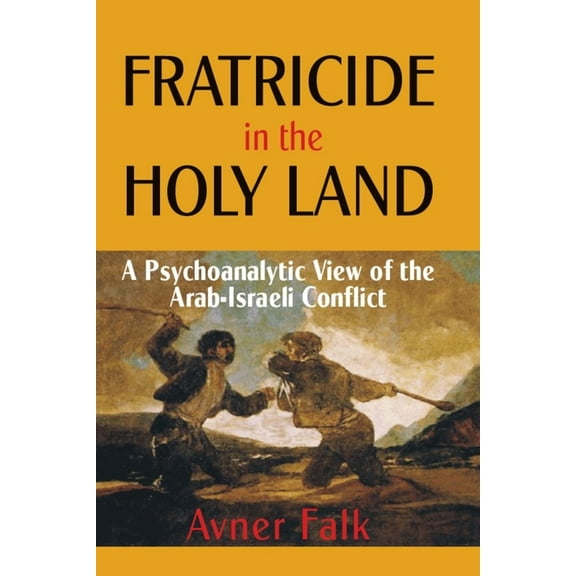 Fratricide in the Holy Land: A Psychoanalytic View of the Arab-Israeli Conflict, (Hardcover)