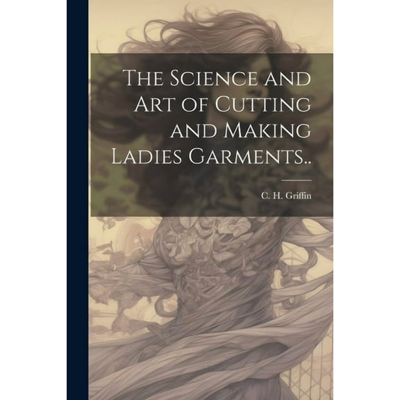 The Science and Art of Cutting and Making Ladies Garments.. (Paperback)