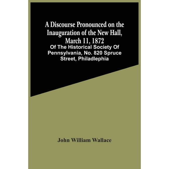 A Discourse Pronounced On The Inauguration Of The New Hall, March 11, 1872: Of The Historical Society Of Pennsylvania, N, (Paperback)