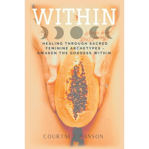 Within: Healing Through Sacred Feminine Archetypes - Awaken the Goddess Within (Paperback) by Courtney Hanson