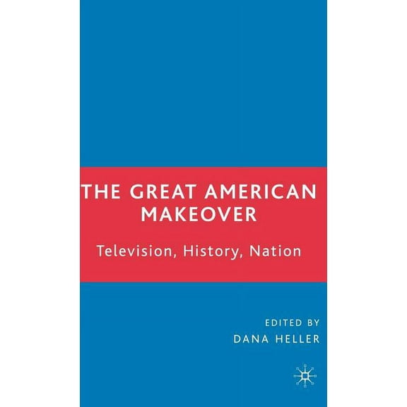 The Great American Makeover: Television, History, Nation, (Hardcover)
