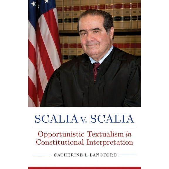 Rhetoric, Law, and the Humanities: Scalia v. Scalia : Opportunistic Textualism in Constitutional Interpretation (Hardcover)