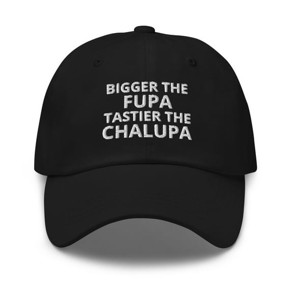 Bigger The Fupa Tastier The Chalupa Dad Hat (Black)
