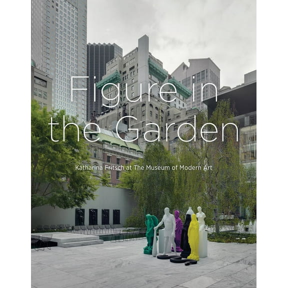 Figure in the Garden: Katharina Fritsch at the Museum of Modern Art, (Hardcover)