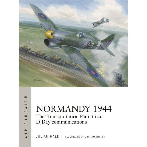 Air Campaign Normandy 1944: The 'Transportation Plan' to Cut D-Day Communications, Book 54, (Paperback)